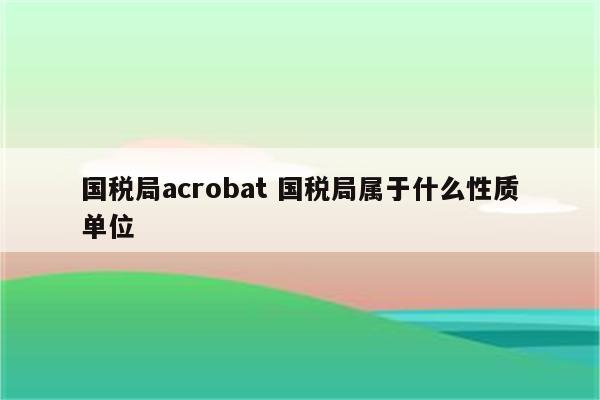 国税局acrobat 国税局属于什么性质单位
