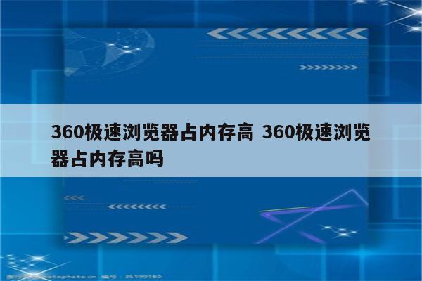 360极速浏览器占内存高 360极速浏览器占内存高吗