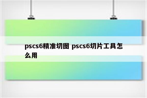 pscs6精准切图 pscs6切片工具怎么用