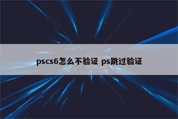 pscs6怎么不验证 ps跳过验证