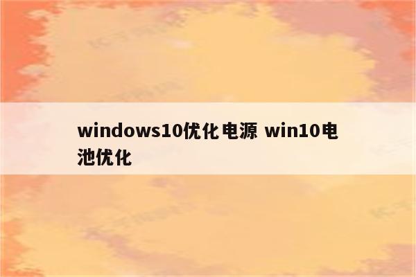 windows10优化电源 win10电池优化