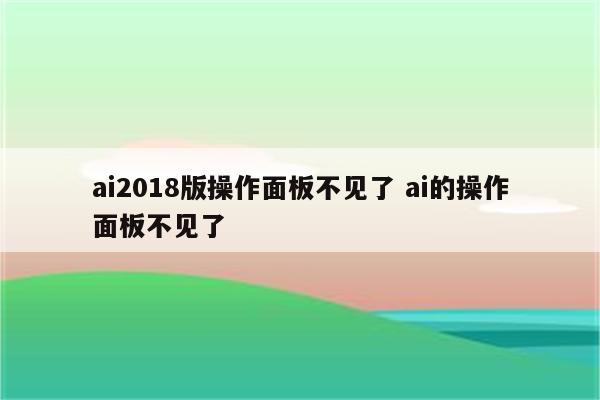 ai2018版操作面板不见了 ai的操作面板不见了