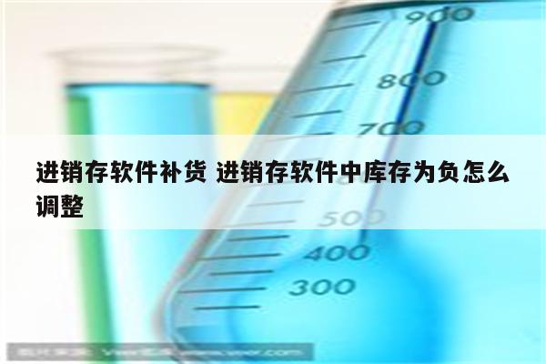 进销存软件补货 进销存软件中库存为负怎么调整