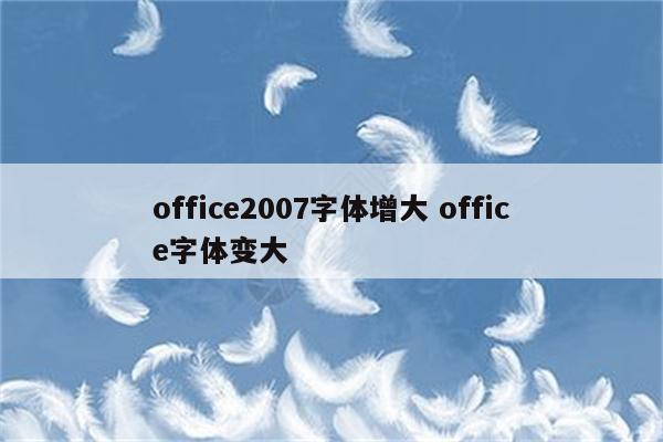 office2007字体增大 office字体变大