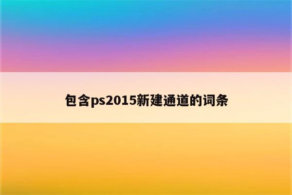 包含ps2015新建通道的词条