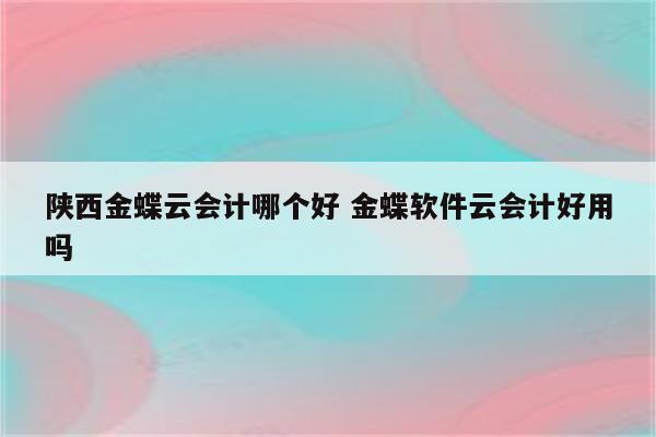 陕西金蝶云会计哪个好 金蝶软件云会计好用吗