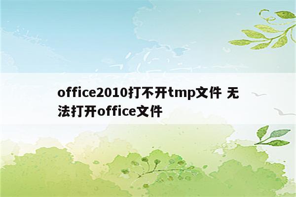 office2010打不开tmp文件 无法打开office文件