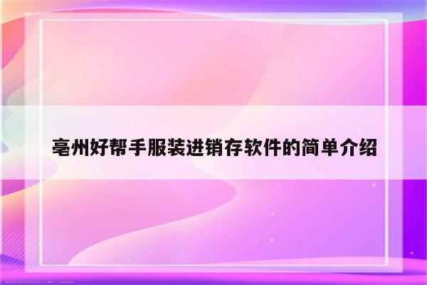亳州好帮手服装进销存软件的简单介绍