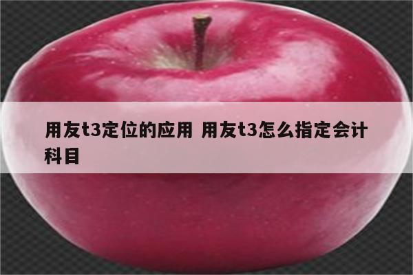 用友t3定位的应用 用友t3怎么指定会计科目