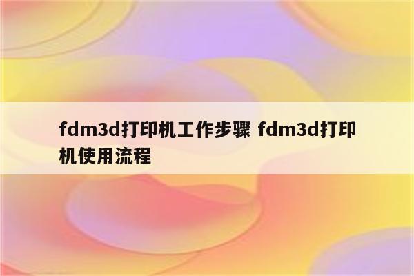 fdm3d打印机工作步骤 fdm3d打印机使用流程