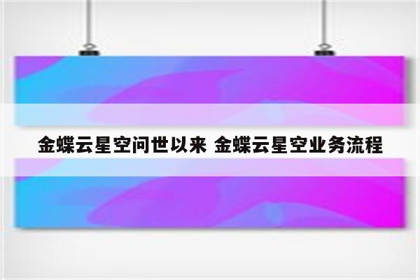 金蝶云星空问世以来 金蝶云星空业务流程