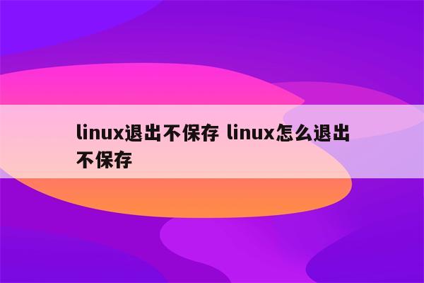 linux退出不保存 linux怎么退出不保存