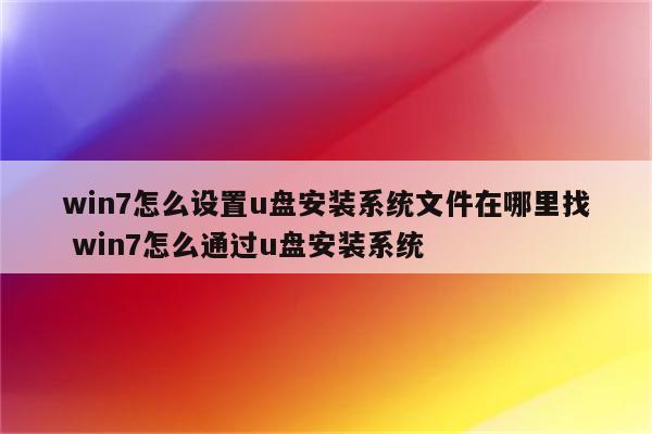 win7怎么设置u盘安装系统文件在哪里找 win7怎么通过u盘安装系统