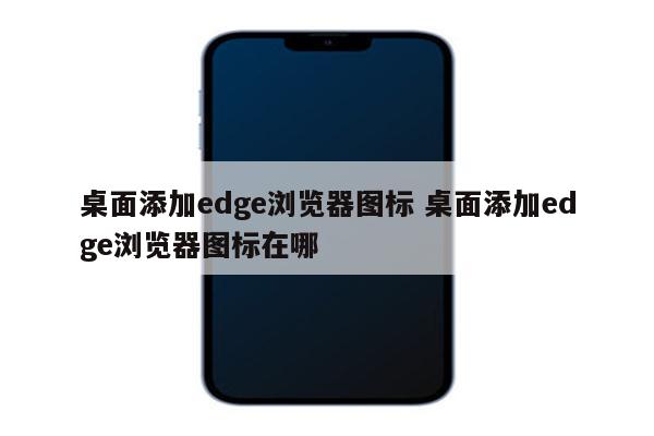 桌面添加edge浏览器图标 桌面添加edge浏览器图标在哪