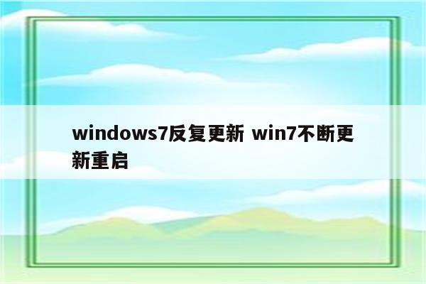 windows7反复更新 win7不断更新重启