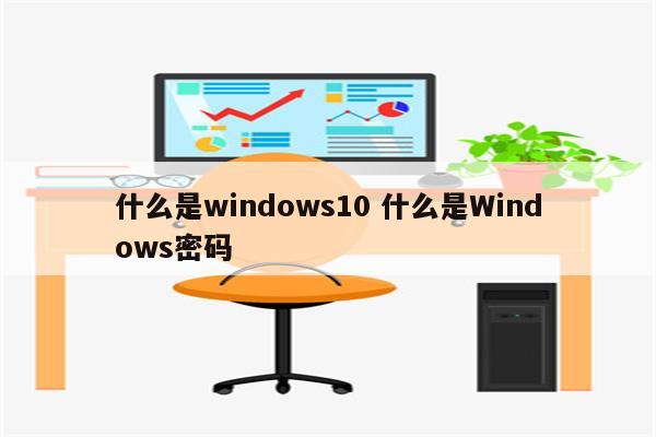 什么是windows10 什么是Windows密码