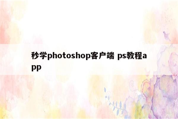 秒学photoshop客户端 ps教程app