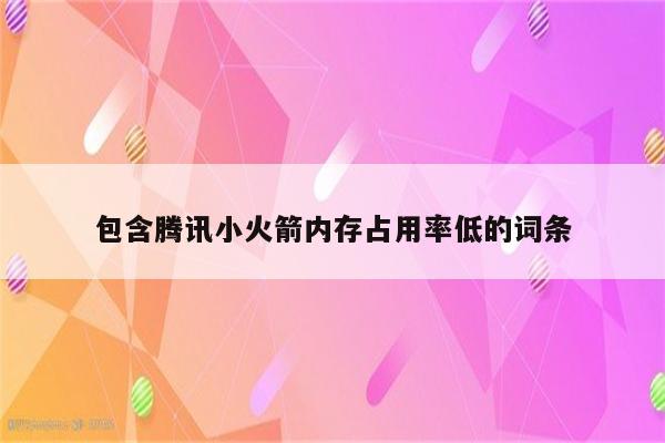 包含腾讯小火箭内存占用率低的词条