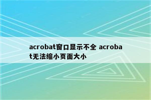 acrobat窗口显示不全 acrobat无法缩小页面大小