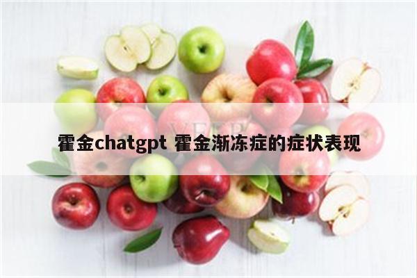 霍金chatgpt 霍金渐冻症的症状表现