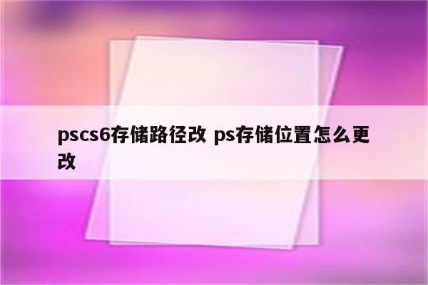 pscs6存储路径改 ps存储位置怎么更改