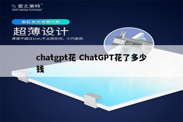 chatgpt花 ChatGPT花了多少钱