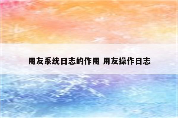 用友系统日志的作用 用友操作日志
