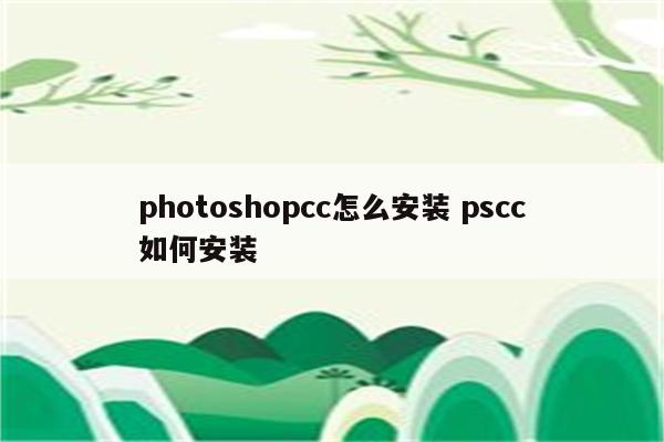 photoshopcc怎么安装 pscc如何安装