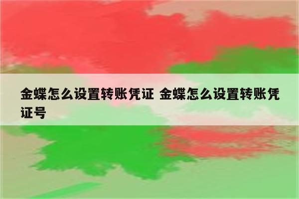 金蝶怎么设置转账凭证 金蝶怎么设置转账凭证号