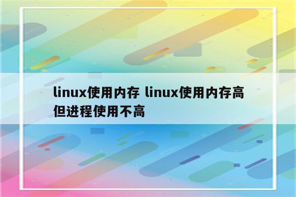 linux使用内存 linux使用内存高但进程使用不高