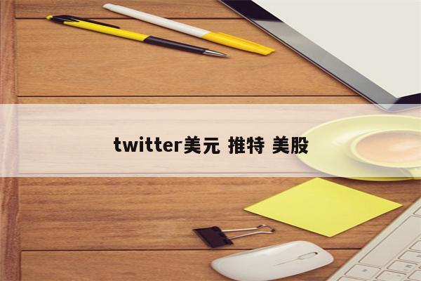 twitter美元 推特 美股