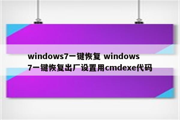 windows7一键恢复 windows7一键恢复出厂设置用cmdexe代码
