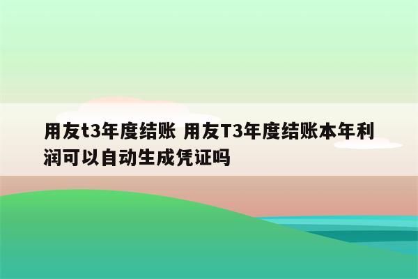用友t3年度结账 用友T3年度结账本年利润可以自动生成凭证吗
