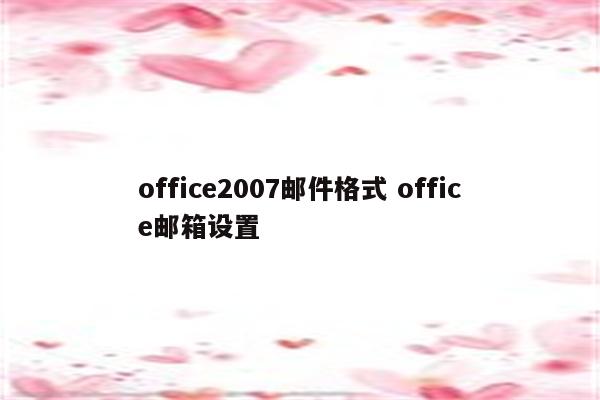 office2007邮件格式 office邮箱设置