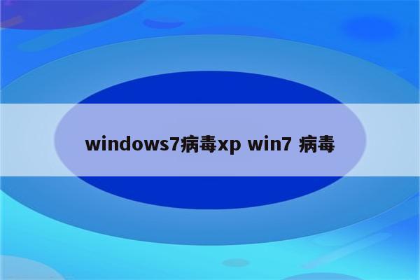 windows7病毒xp win7 病毒