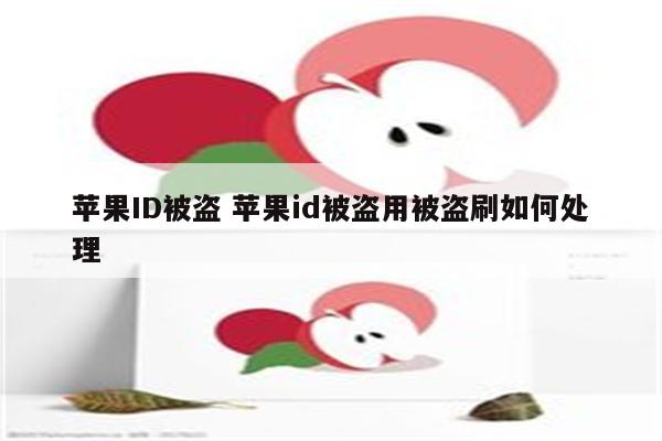 苹果ID被盗 苹果id被盗用被盗刷如何处理