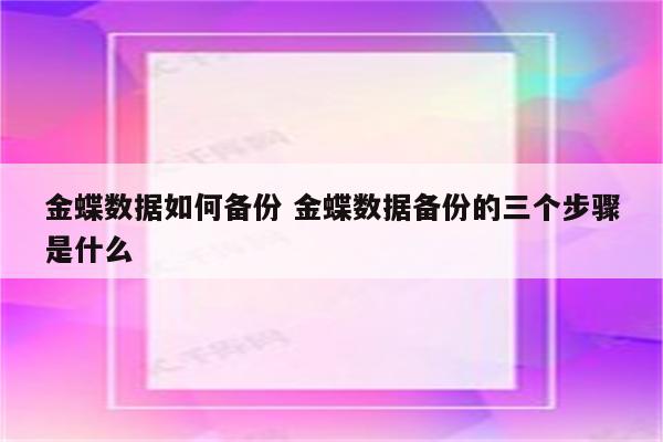 金蝶数据如何备份 金蝶数据备份的三个步骤是什么