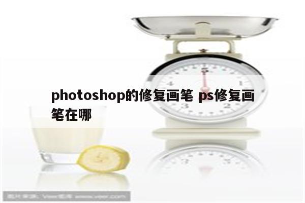 photoshop的修复画笔 ps修复画笔在哪