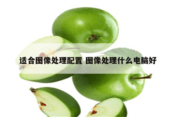 适合图像处理配置 图像处理什么电脑好