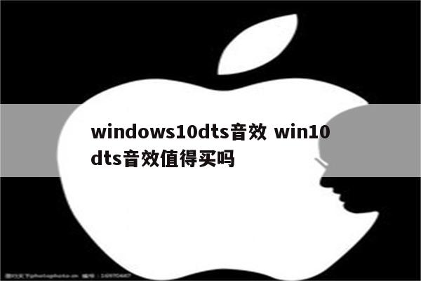 windows10dts音效 win10dts音效值得买吗