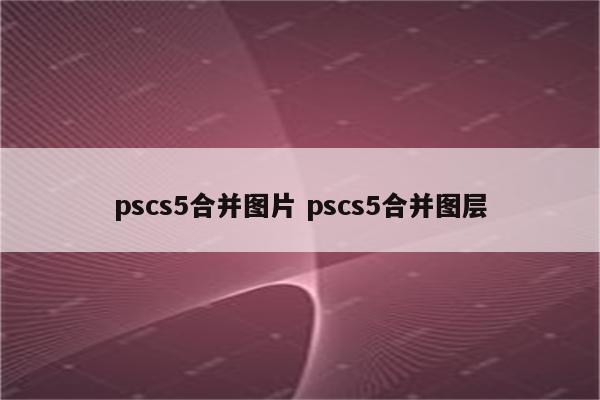 pscs5合并图片 pscs5合并图层
