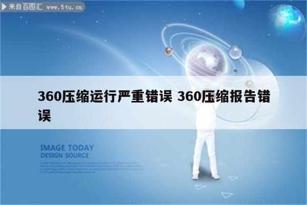 360压缩运行严重错误 360压缩报告错误