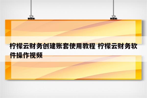 柠檬云财务创建账套使用教程 柠檬云财务软件操作视频