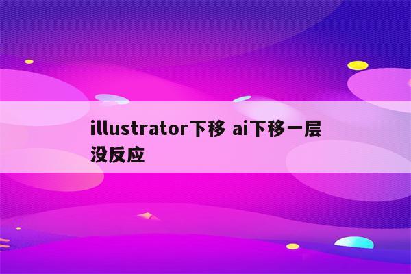 illustrator下移 ai下移一层没反应