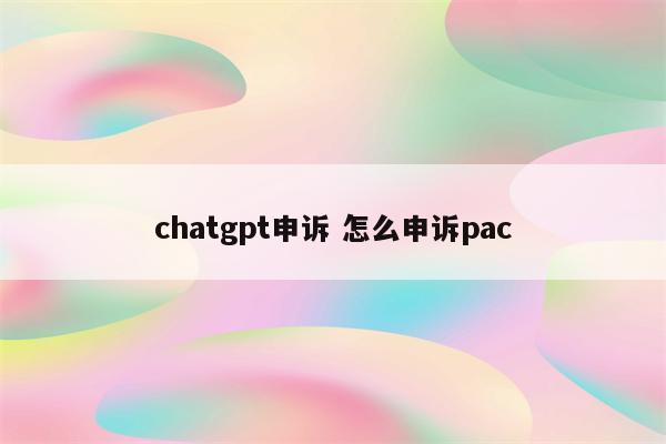 chatgpt申诉 怎么申诉pac