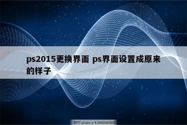 ps2015更换界面 ps界面设置成原来的样子