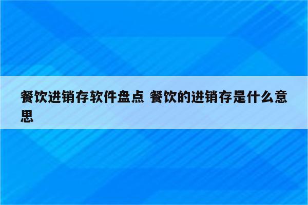 餐饮进销存软件盘点 餐饮的进销存是什么意思