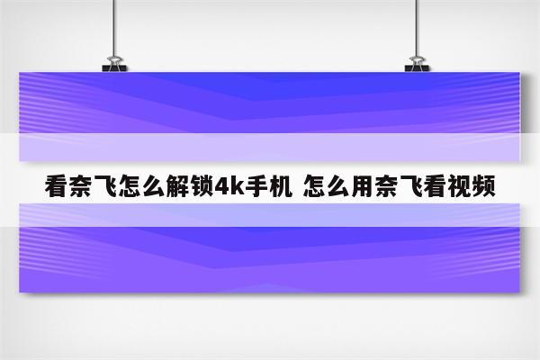 看奈飞怎么解锁4k手机 怎么用奈飞看视频