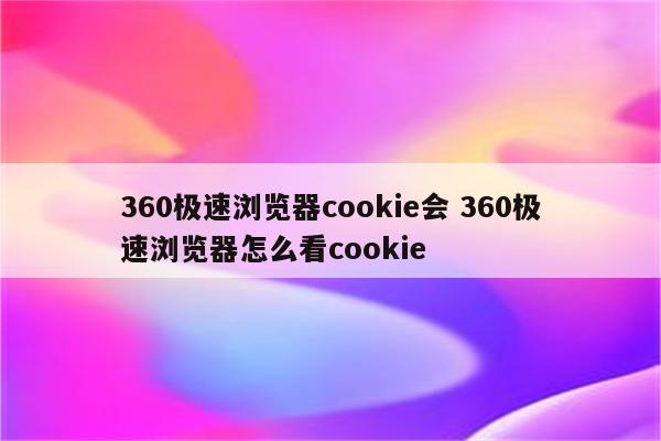 360极速浏览器cookie会 360极速浏览器怎么看cookie