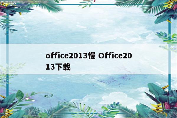 office2013慢 Office2013下载
